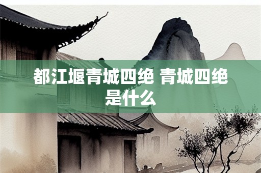 都江堰青城四绝 青城四绝是什么